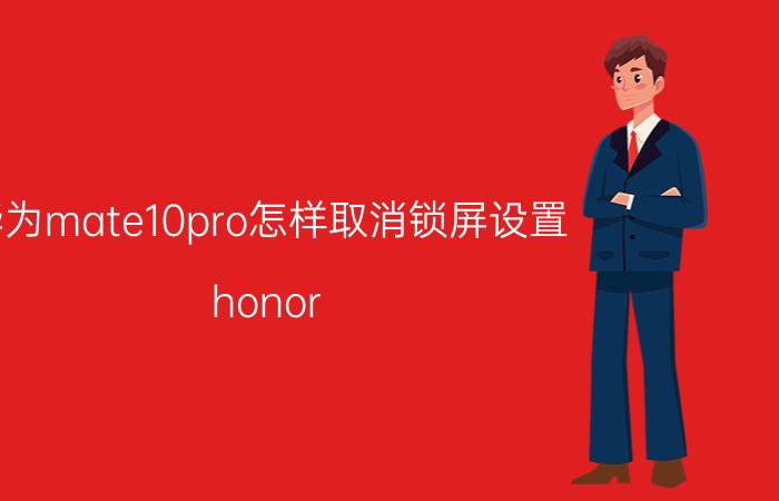 华为mate10pro怎样取消锁屏设置 honor 手机锁定屏幕怎么解？